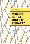 Мысли вслух, или Кто решает? (Анна Деленн)