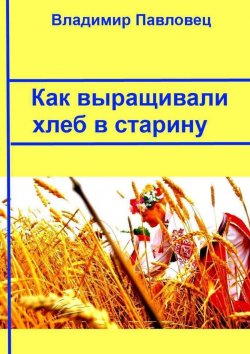 Книга "Как выращивали хлеб в старину" – Владимир Павловец