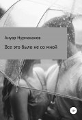 Всё это было не со мной (Ануар Нурмаканов, 2019)