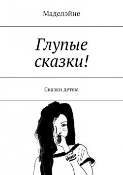 Книга "Глупые сказки! Сказки детям" – Маделэйне, Маделэйн