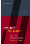 ИНТЕРНАЦИОНАЛЕ: Нулевой Магеллан. Книга третья (Jay Han-San)