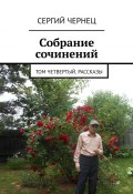 Собрание сочинений. Том четвертый. Рассказы (Чернец Сергий)