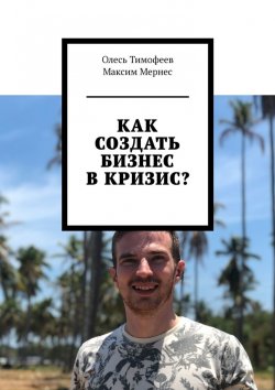 Книга "Как создать бизнес в кризис?" – Максим Мернес, Олесь Тимофеев