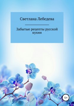 Книга "Забытые рецепты русской кухни" – Светлана Лебедева, 2020