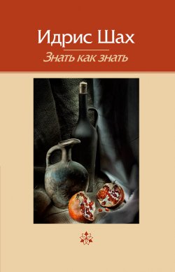 Книга "Знать как знать / Практическая философия суфийской традиции" – Идрис Шах