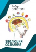 Эволюция сознания / Про Дарвина, Фрейда и жар в черепной коробке, или о корнях нашего мышления (Орнстейн Роберт)