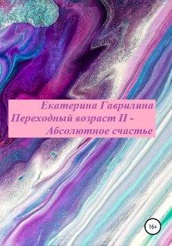Книга "Переходный возраст II – Абсолютное счастье" – Екатерина Гаврилина, 2020
