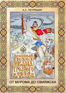 Книга "От Мурома до Свияжска. Военный поход Ивана Грозного в 1552 году на Казань" – Анатолий Петряшин