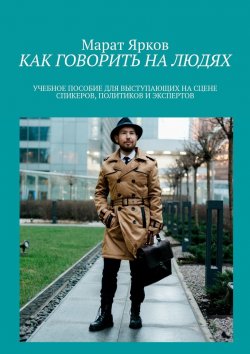 Книга "Как говорить на людях. Учебное пособие для выступающих на сцене спикеров, политиков и экспертов" – Марат Ярков