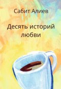 Десять историй любви (Алиев Сабит)