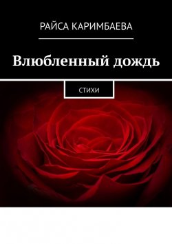 Книга "Влюбленный дождь. Стихи" – Райса Каримбаева