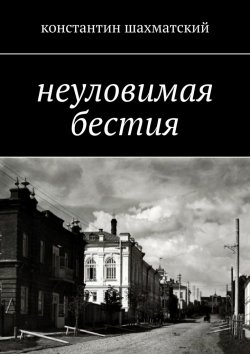 Книга "Неуловимая бестия" – Константин Шахматский