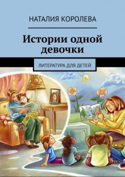 Книга "Истории одной девочки. Литература для детей" – Наталия Королева