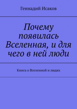 Книга "Почему появилась Вселенная, и для чего в ней люди. Книга о Вселенной и людях" – Геннадий Исаков