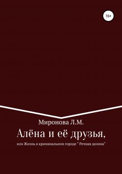 Книга "Алёна и её друзья, или Жизнь в криминальном городе Речная Долина" – Лидия Миронова, 2020