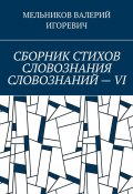 СБОРНИК СТИХОВ СЛОВОЗНАНИЯ СЛОВОЗНАНИЙ – VI (Валерий Мельников)