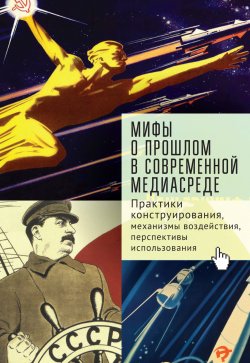 Книга "Мифы о прошлом в современной медиасреде / Практики конструирования, механизмы воздействия, перспективы использования" – Андрей Иванов, Софья Тихонова, Андрей Линченко, Ирина Полякова