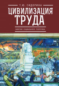 Книга "Цивилизация труда: заметки социального теоретика" – Татьяна Сидорина