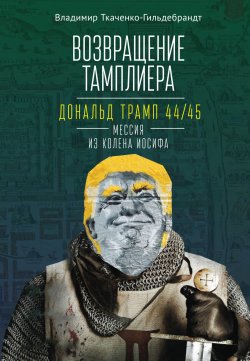 Книга "Возвращение тамплиера. Дональд Трамп 44/45 – мессия из колена Иосифа / Генеалогия и политика как две стороны одной американской медали" – Владимир Ткаченко-Гильдебрандт