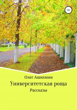 Книга "Университетская роща. Сборник рассказов" – Олег Ашихмин, 2010