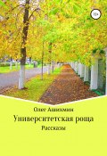 Университетская роща. Сборник рассказов (Олег Ашихмин, 2010)