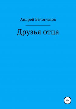 Книга "Друзья отца" – Андрей Белоглазов, 2020