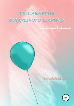 Книга "Приключения воздушного шарика, или Всё дело в хвостике" – Дина Половодова, 2020