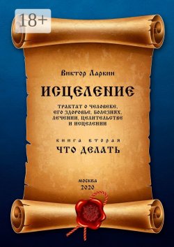Книга "Исцеление. Трактат о человеке, его здоровье, болезнях, лечении, целительстве и исцелении. Книга вторая. Что делать" – Виктор Ларкин