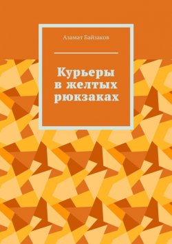 Книга "Курьеры в желтых рюкзаках" – Азамат Байзаков