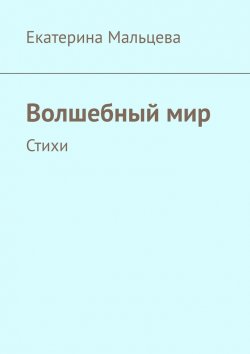 Книга "Волшебный мир. Стихи" – Екатерина Мальцева