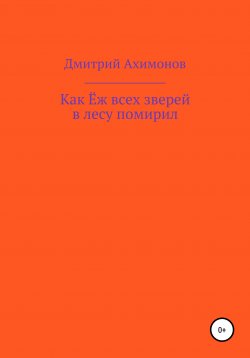 Книга "Как Ёж всех зверей в лесу помирил" – Дмитрий Ахимонов, 2020