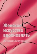 Книга "Женское искусство вдохновлять" (Ксения Асаулюк, 2023)