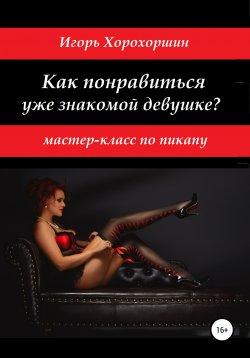 Книга "Мастер-класс по пикапу: как понравиться уже знакомой девушке?" – Игорь Хорохоршин, 2020