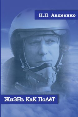 Книга "Жизнь как полёт. Летопись военного летчика" – Николай Авдеенко, 2020