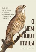 Книга "О чем поют птицы. Записки орнитолога о самых удивительных созданиях планеты" (Грегуар Лоис, 2019)
