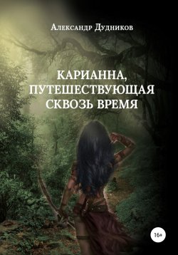 Книга "Карианна, путешествующая сквозь время" – Александр Дудников, 2018