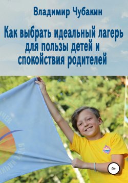 Книга "Как выбрать идеальный лагерь для пользы детей и спокойствия родителей" – Владимир Чубакин, 2020