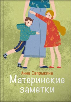 Книга "Материнские заметки / Сборник статей" – Анна Сапрыкина, 2019