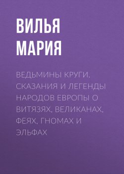 Книга "Ведьмины круги. Сказания и легенды народов Европы о витязях, великанах, феях, гномах и эльфах" – Вилья Мария