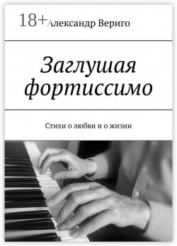 Книга "Заглушая фортиссимо. Стихи о любви и о жизни" – Александр Вериго