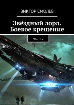 Книга "Звёздный лорд. Боевое крещение. Часть 2" – Виктор Смолев