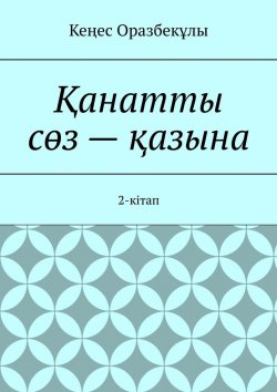 Книга "Қанатты сөз – қазына. 2-кітап" – Кеңес Оразбекұлы