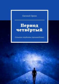 Книга "Период четвёртый. Сельские студенты (производство)" – Евгений Орлов