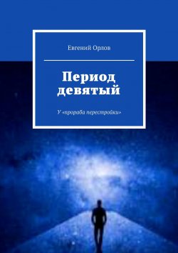 Книга "Период девятый. У «прораба перестройки»" – Евгений Орлов