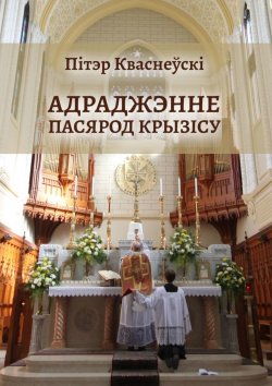 Книга "Адраджэнне пасярод крызісу. Святая літургія, традыцыйная Імша і аднаўленне Касцёла" – Пітэр Кваснеўскі