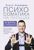 Книга "Психосоматика на пальцах. Не верить, а проверить!" (Вадим Санжаров, 2020)