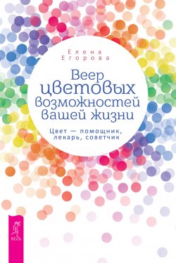 Книга "Веер цветовых возможностей вашей жизни. Цвет – помощник, лекарь, советчик" – Елена Егорова, 2020