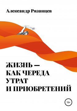 Книга "Жизнь – как череда утрат и приобретений" – Александр Рязанцев, 2019