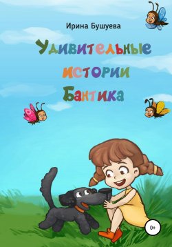 Книга "Удивительные истории Бантика" – Ирина Бушуева, 2016