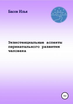 Книга "Экзистенциальные аспекты перинатального развития человека" – Илья Басов, 2020